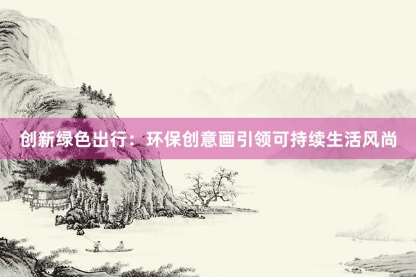 创新绿色出行：环保创意画引领可持续生活风尚